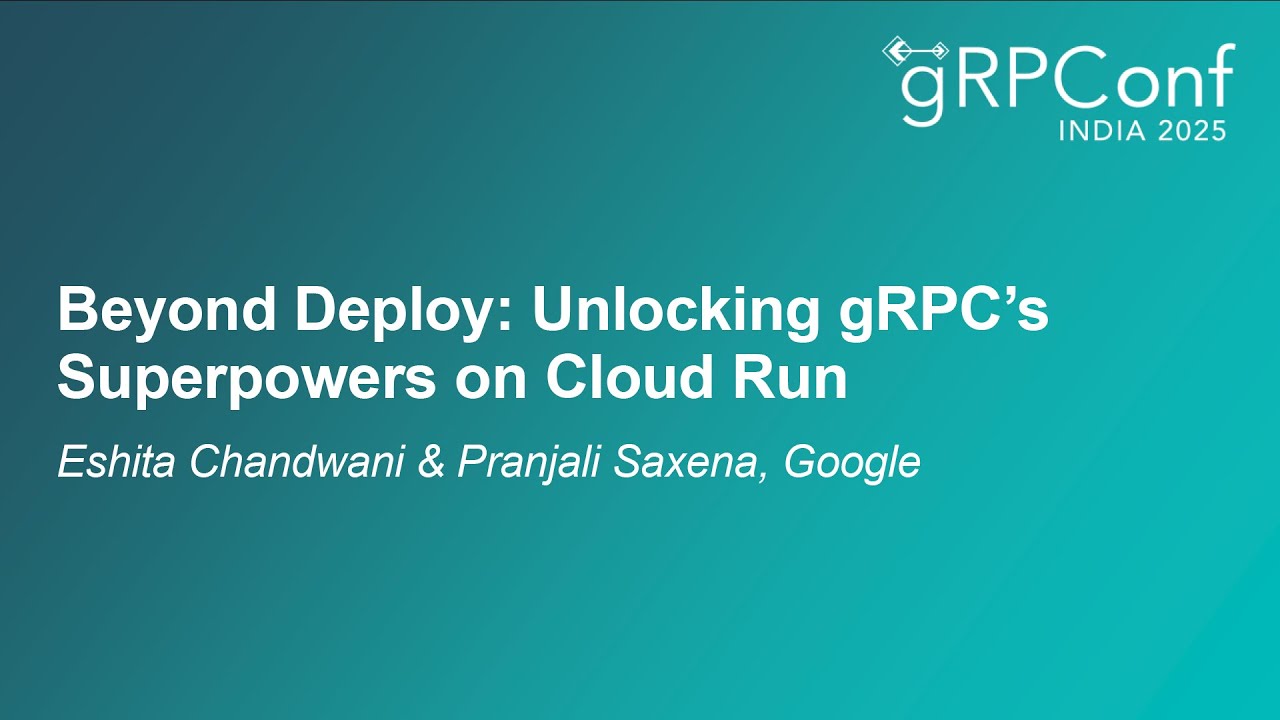Beyond Deploy: Unlocking gRPC's Superpowers on Cloud Run - Eshita Chandwani & Pranjali Saxena
