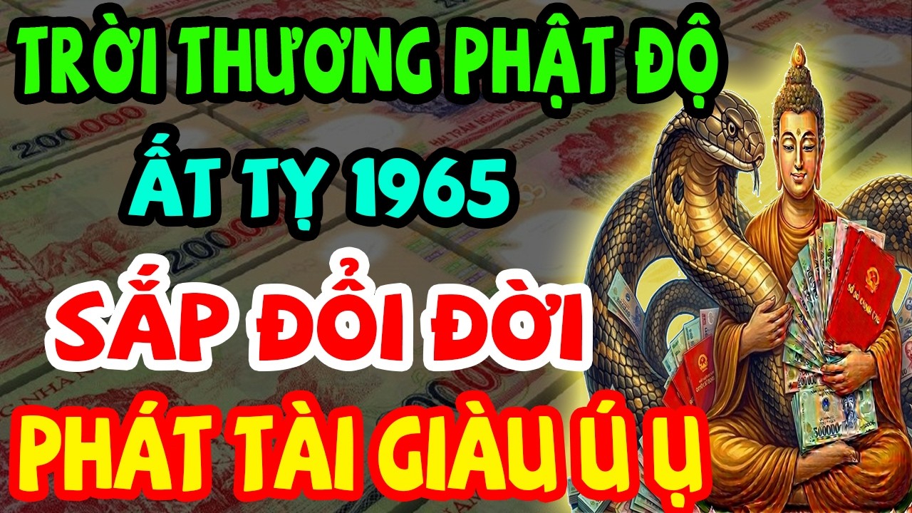 Trời Thương Phật Độ, Ất Tỵ 1965 Sắp Đổi Đời, Lộc Lớn Đến Liên Tục, Phát Tài Giàu Ú Ụ