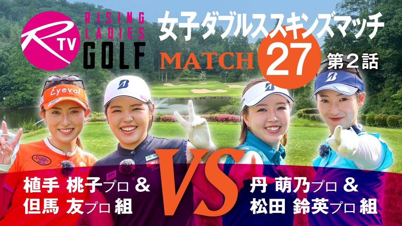 【MATCH27】第2話【ライジングレディースゴルフTV】女子ダブルスマッチ 植手桃子 プロ ＆ 但馬友 プロ 組 VS 丹萌乃 プロ ＆ 松田鈴英 プロ 組