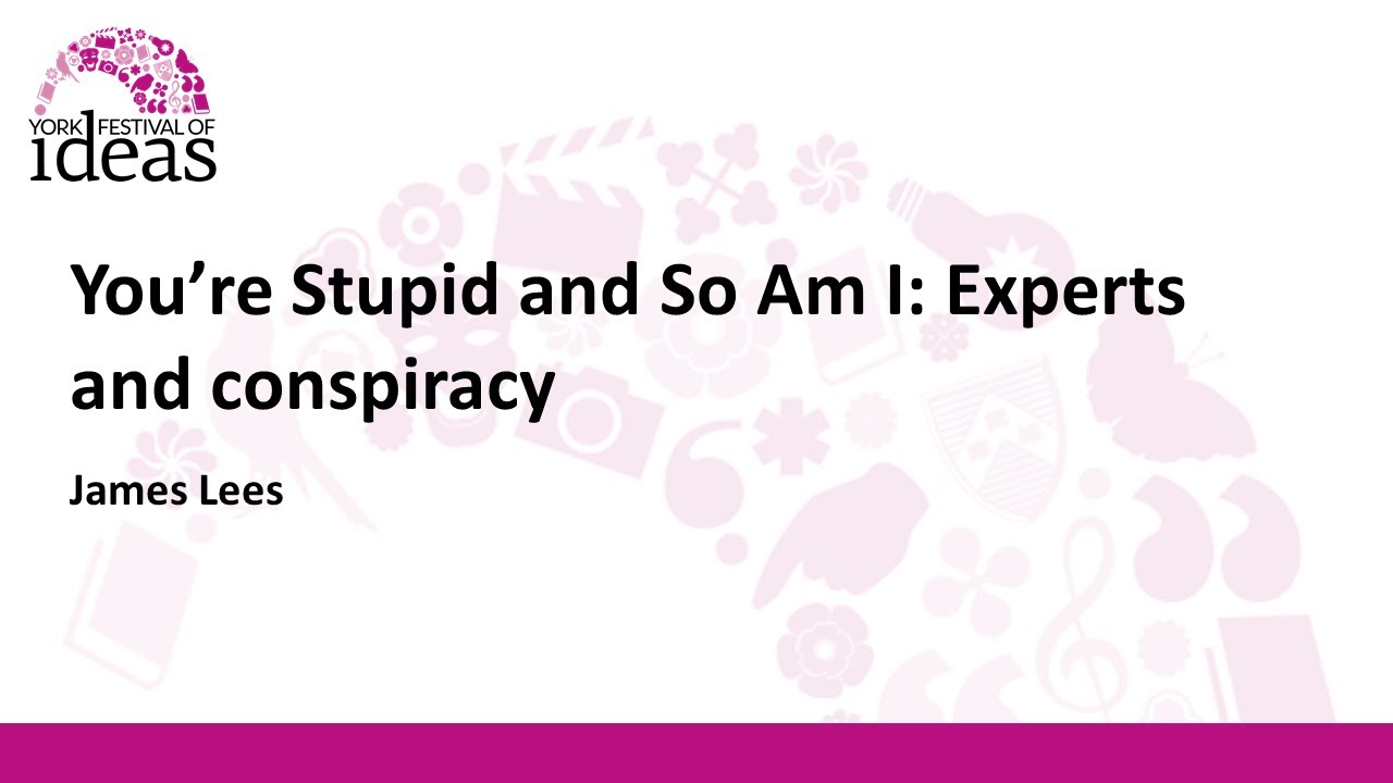 You're Stupid and So Am I: Experts and conspiracy - James Lees