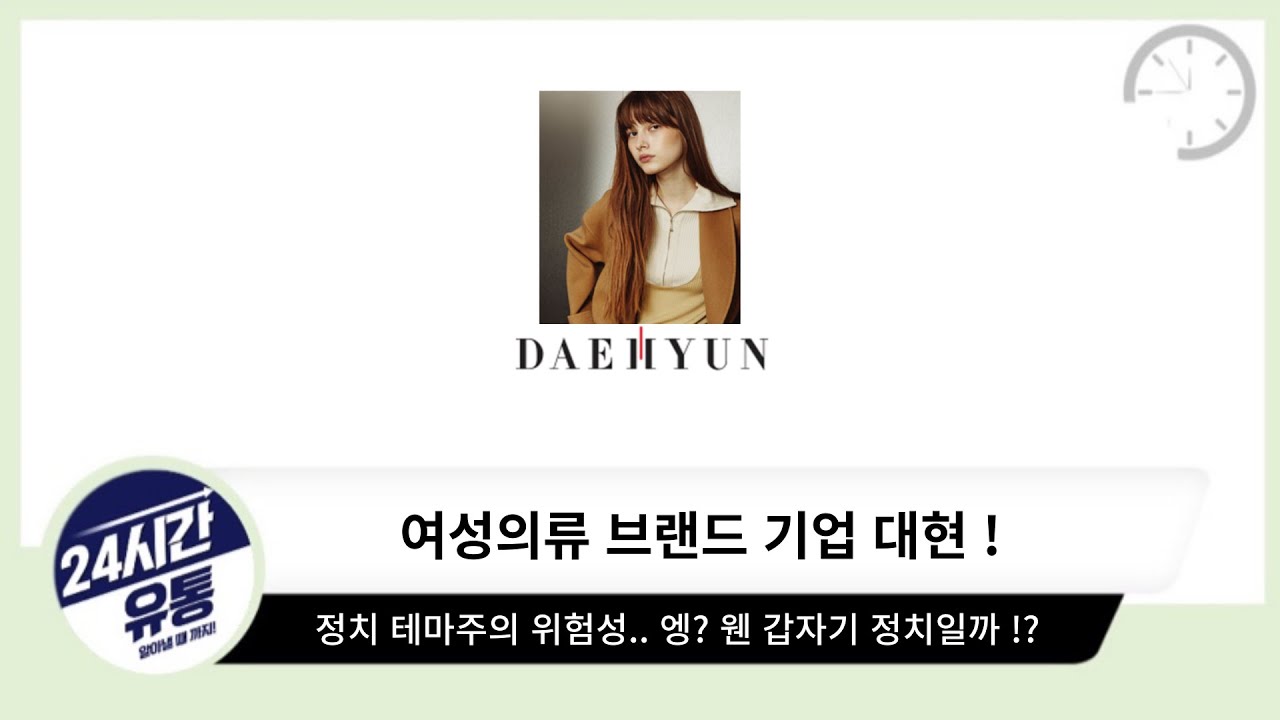 정치 테마주의 위험성.. 웬 갑자기 정치 테마 !? 여성 의류 브랜드 대현 !