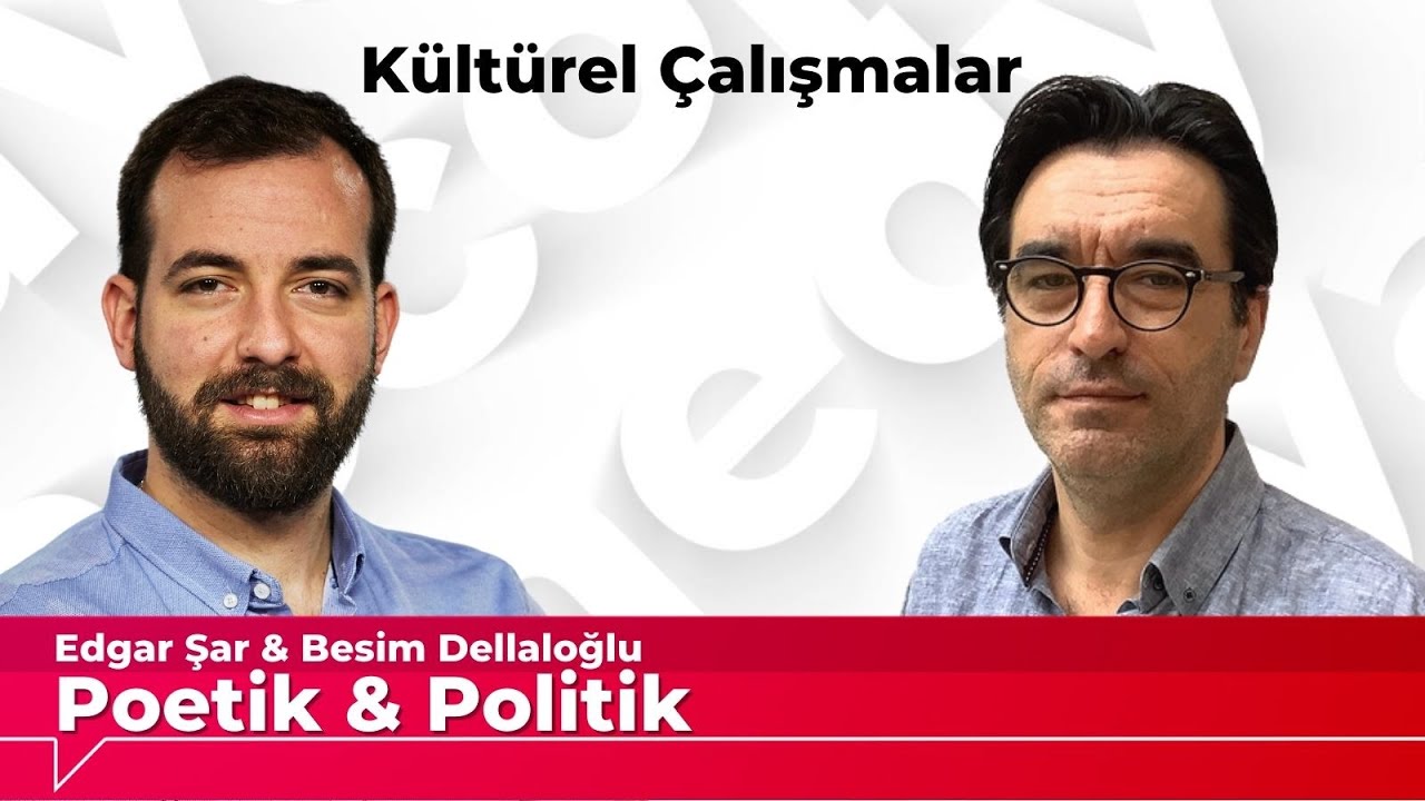 Poetik ve Politik (28): Kültürel çalışmalar - Besim Dellaloğlu & Edgar Şar