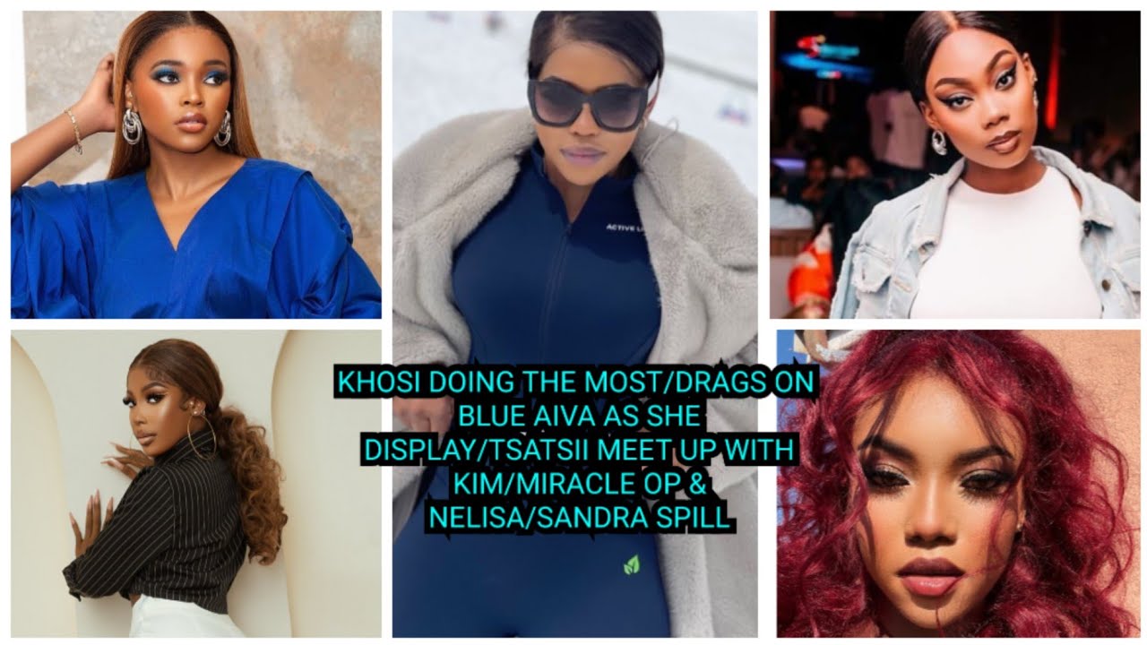 KHOSI DOING THE MOST/DRAGS ON BLUE AIVA AS SHE DISPLAY/TSATSII MEET UP WITH KIM/MIRACLE OP & NELISA