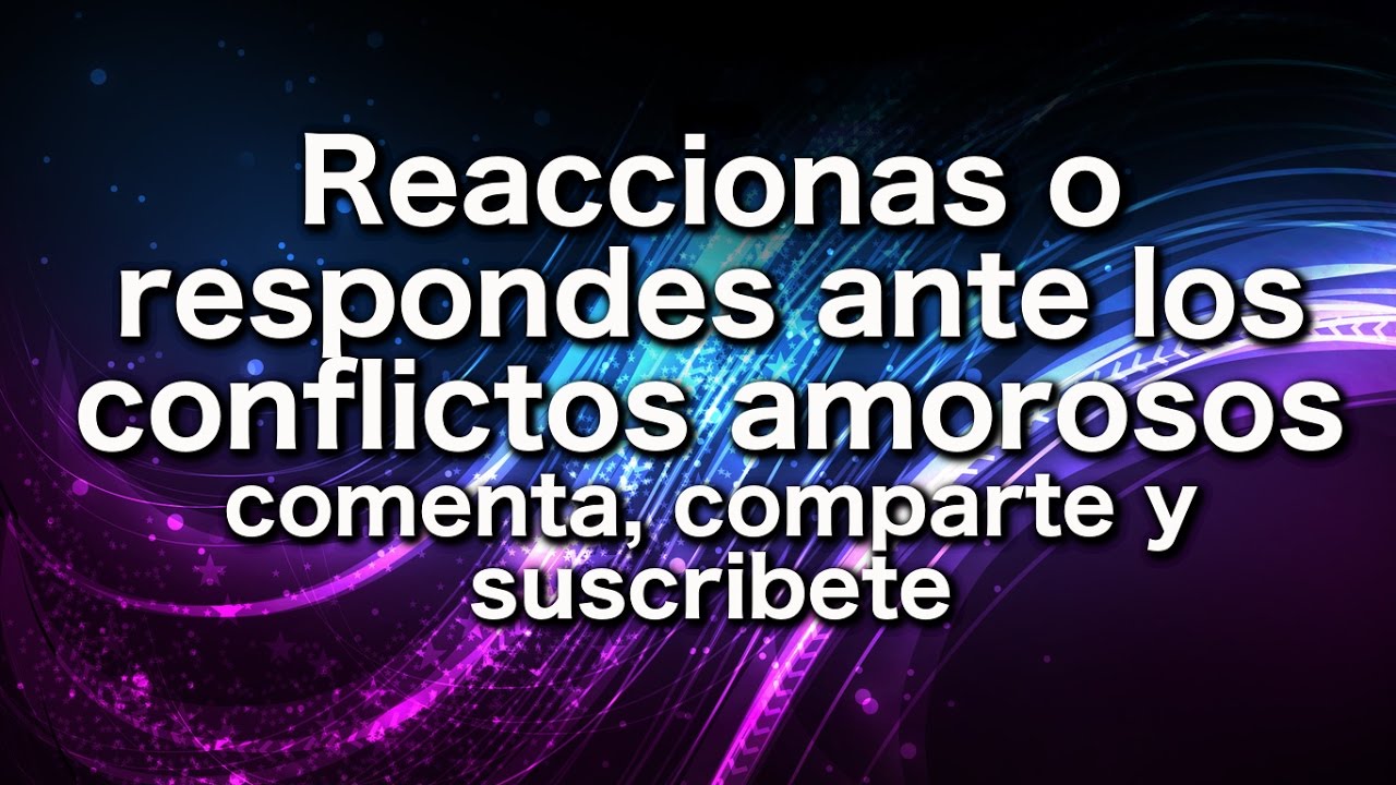 Reaccionas o respondes ante los conflictos amorosos