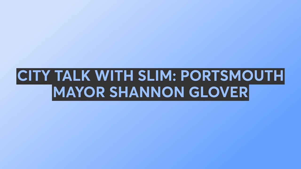 CITY TALK WITH SLIM: PORTSMOUTH MAYOR SHANNON GLOVER