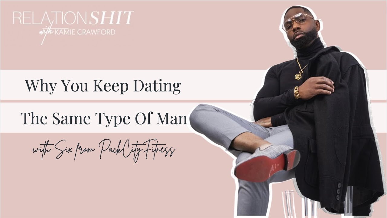 Why You Keep Dating The Same Type Of Man ft. Six from 6PackCity | Relationsh*t with Kamie Crawford