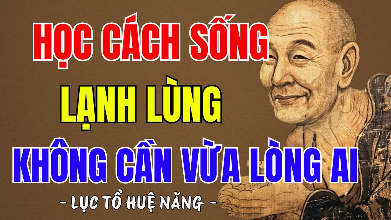 LỤC TỔ HUỆ NĂNG : HỌC CÁCH SỐNG LẠNH LÙNG, CHẲNG CẦN VỪA LÒNG AI, AI CŨNG NÊN NGHE 1 LẦN ?
