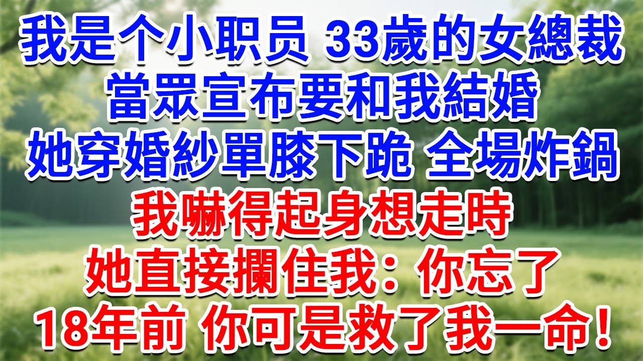 我是個小職員，33歲的女總裁當眾宣布要和我結婚，她穿婚紗單膝下跪全場炸鍋，我嚇得起身想走時，她直接攔住我：你忘了18年前，你可是救了我一命！#為人處世#生活經驗#情感故事#故事#小說#戀愛#情感#婚姻