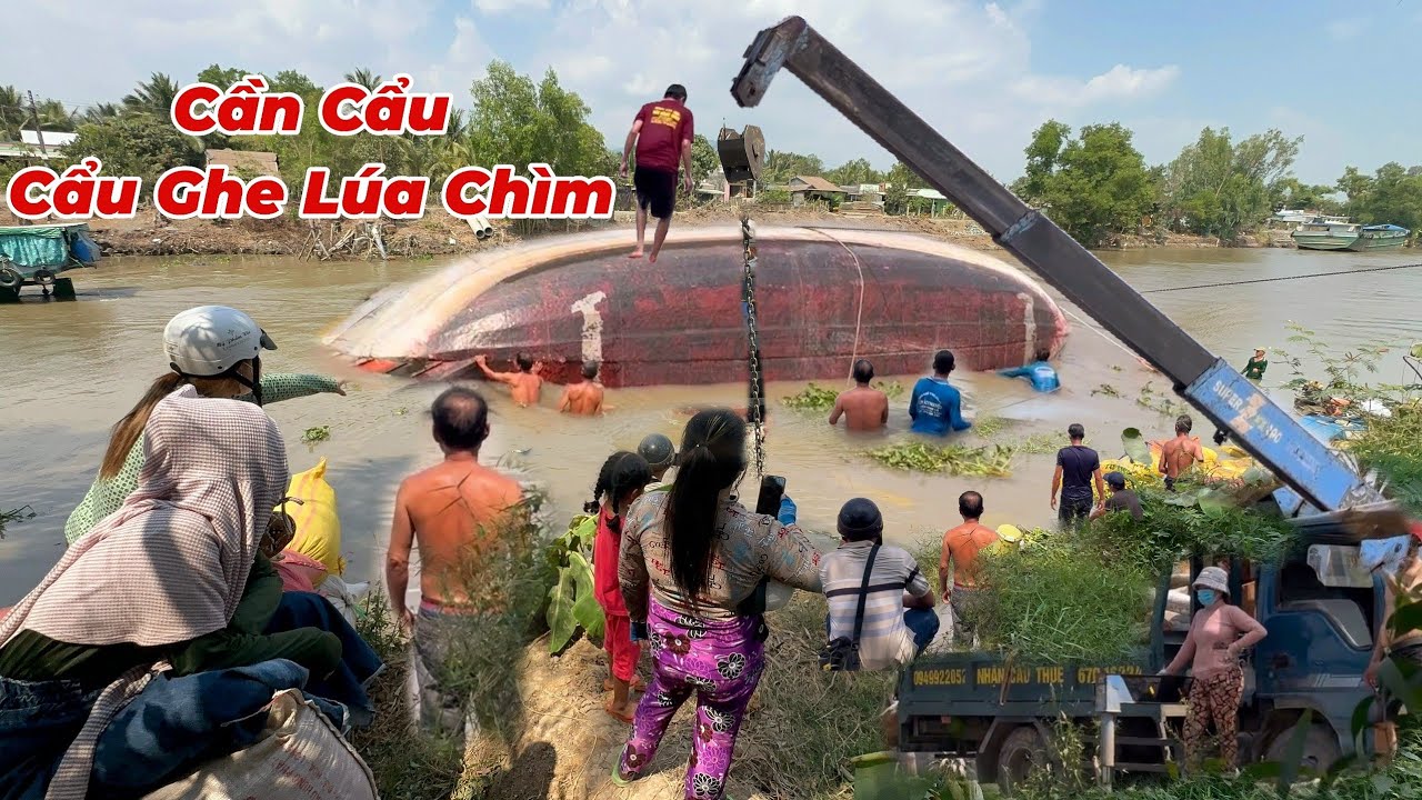 Chị Gái Thấy Ghe Lúa Chìm. Kêu Chồng Đem Xe Cẩu Lại,Cẩu Ghe Lên Không Lấy Tiền.