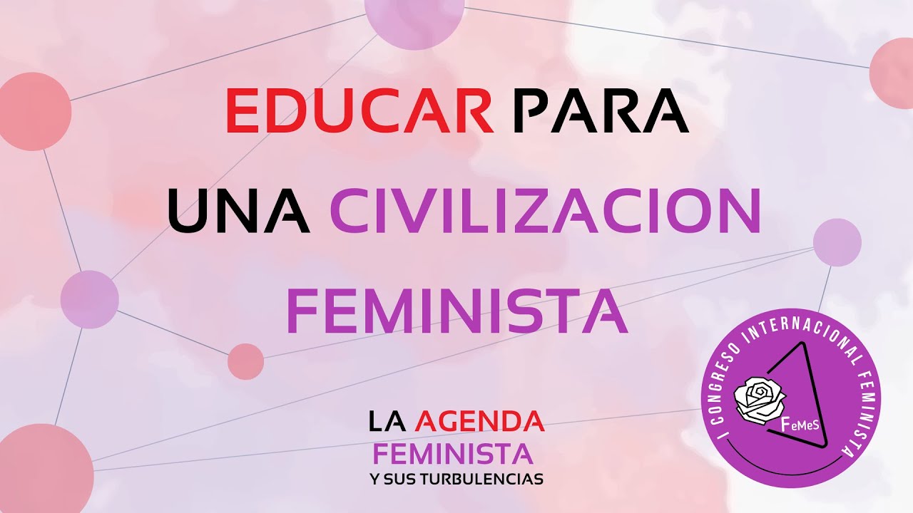 I CONGRESO INTERNACIONAL FEMINISTA DE FeMeS: 4ª MESA. Educar para una Civilización Feminista.