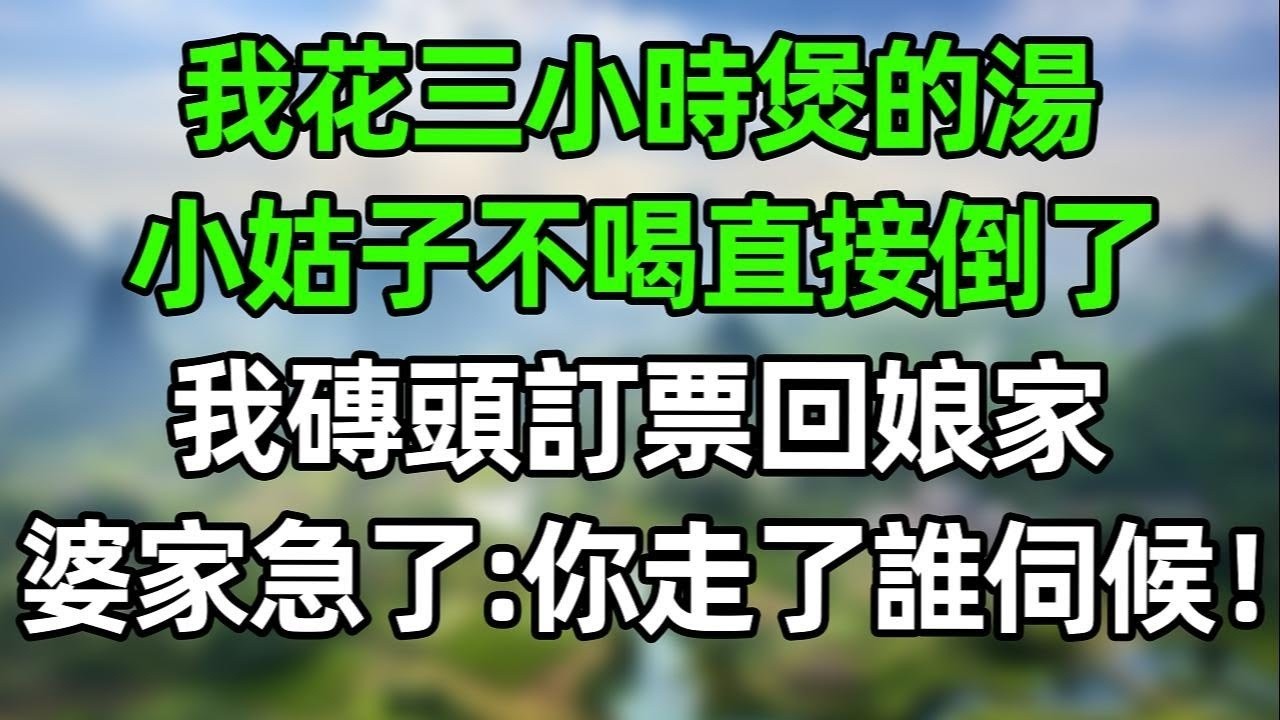 我花三小時煲的湯，小姑子一口沒喝直接倒了！她説：不敢喝外人做的！我沒閙！磚頭訂機票回娘家，婆家急了：你走了誰此後！#情感故事 #爽文 #婆媳 #情感  #老年生活 #故事分享 #人生感悟