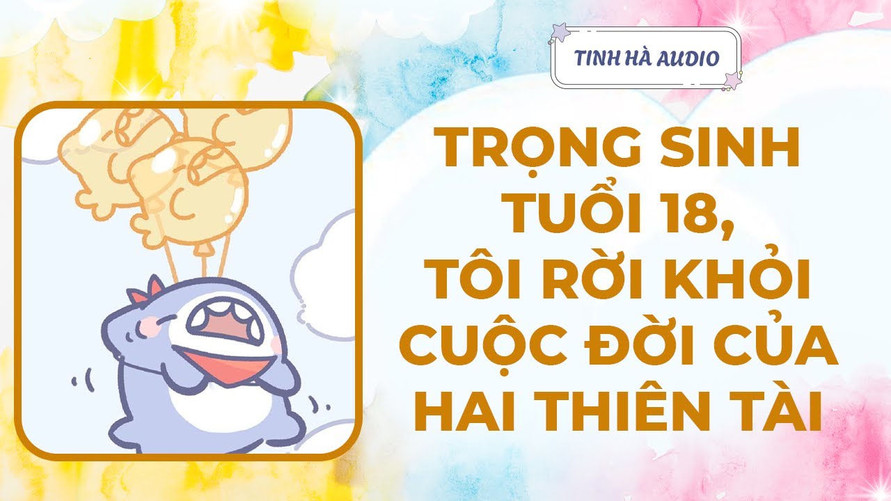 【Truyện Audio】TRỌNG SINH TUỔI 18, TÔI RỜI KHỎI CUỘC ĐỜI CỦA HAI THIÊN TÀI | Tinh Hà Audio
