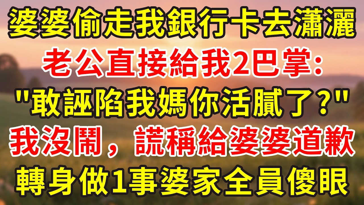 婆婆偷走我銀行卡去瀟灑，老公直接給我2巴掌:
