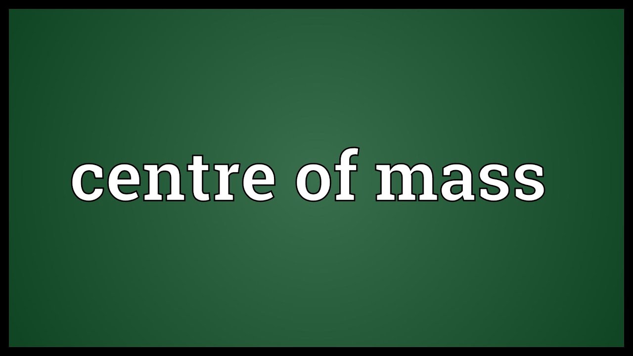 Centre of mass Meaning
