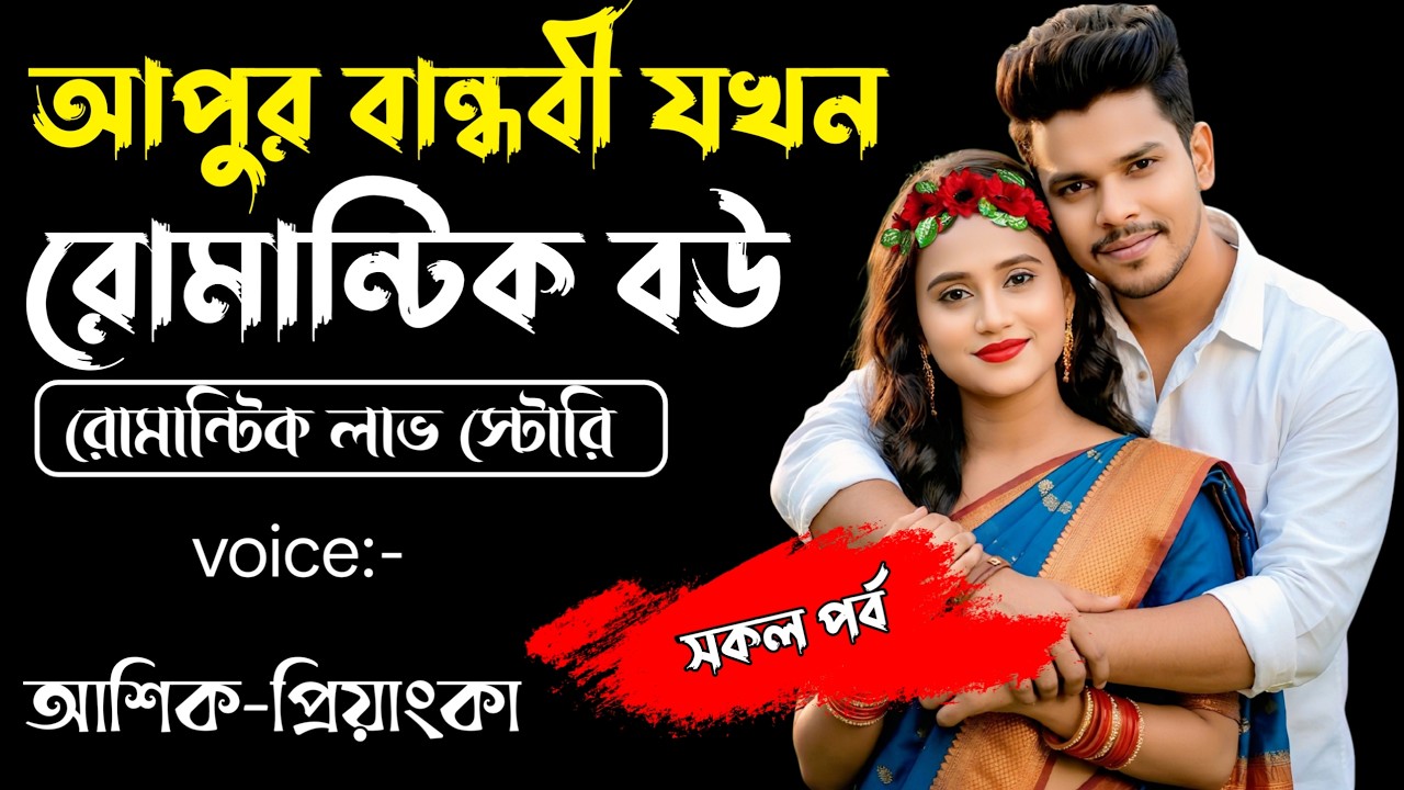 আপুর বান্ধবী যখন রোমান্টিক বউ||সকল পর্ব||Romantic Story Voice: Ashik Priyanka||Sagor Story