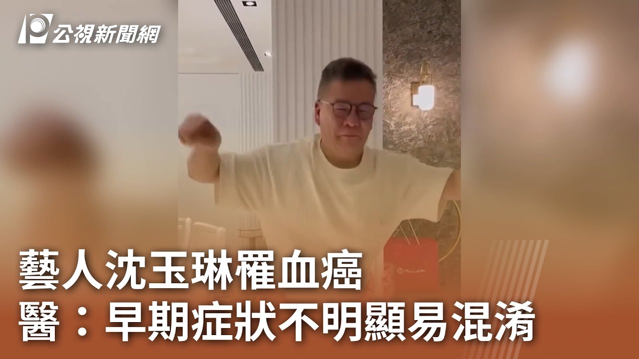 藝人沈玉琳罹血癌 醫：早期症狀不明顯易混淆｜20250807 公視午間新聞