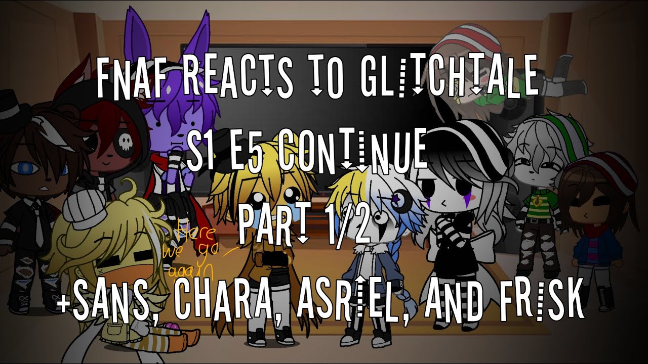 FNaF reacts to Glitchtale // S1 E5 // Part 1/2 // Continue // +Sans, Chara, Frisk, and Asriel