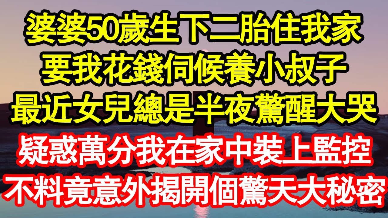 婆婆50歲生下二胎住我家，要我花錢伺候養小叔子，最近女兒總是半夜驚醒大哭，疑惑萬分我在家中裝上監控，不料竟意外揭開個驚天大秘密 真情故事會||老年故事||情感需求||愛情||家庭