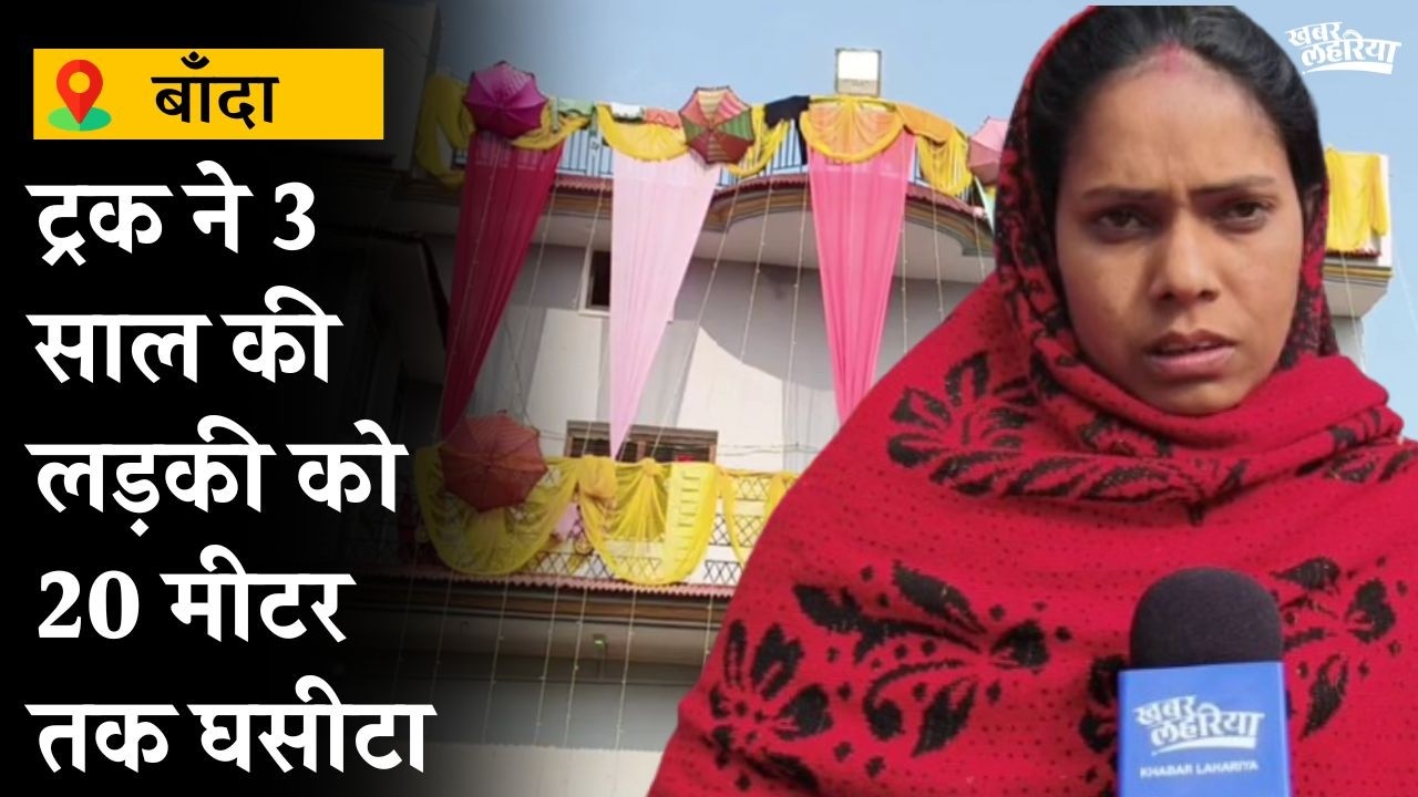 शादी वाले घर में कोहराम, ट्रक की चपेट में 3 साल की लड़की की मौत #banda