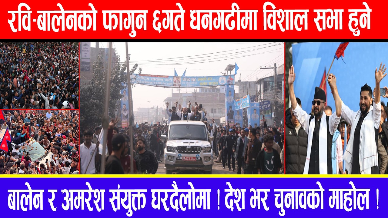 रवि-बालेनको फागुन ६गते धनगढीमा विशाल सभा हुने !बालेन र अमरेश संयुक्त घरदैलोमा !देश भर चुनावको माहोल