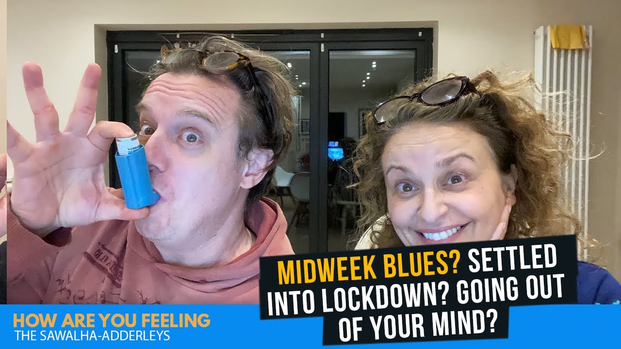HOW ARE YOU FEELING? MidWeek BLUES? Settled into LOCKDOWN? Going out of YOUR MIND?