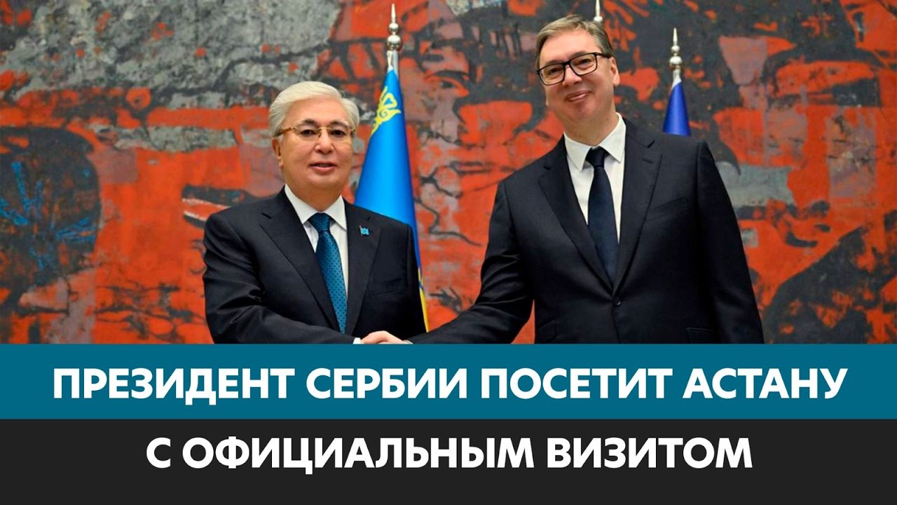 Президент Сербии посетит Астану с официальным визитом | Jibek Joly News