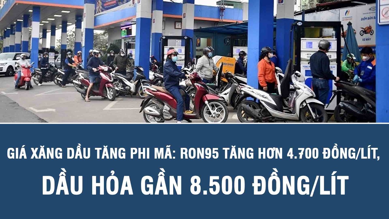 Giá xăng dầu tăng phi mã: RON95 tăng hơn 4.700 đồng/lít, dầu hỏa gần 8.500 đồng/lít