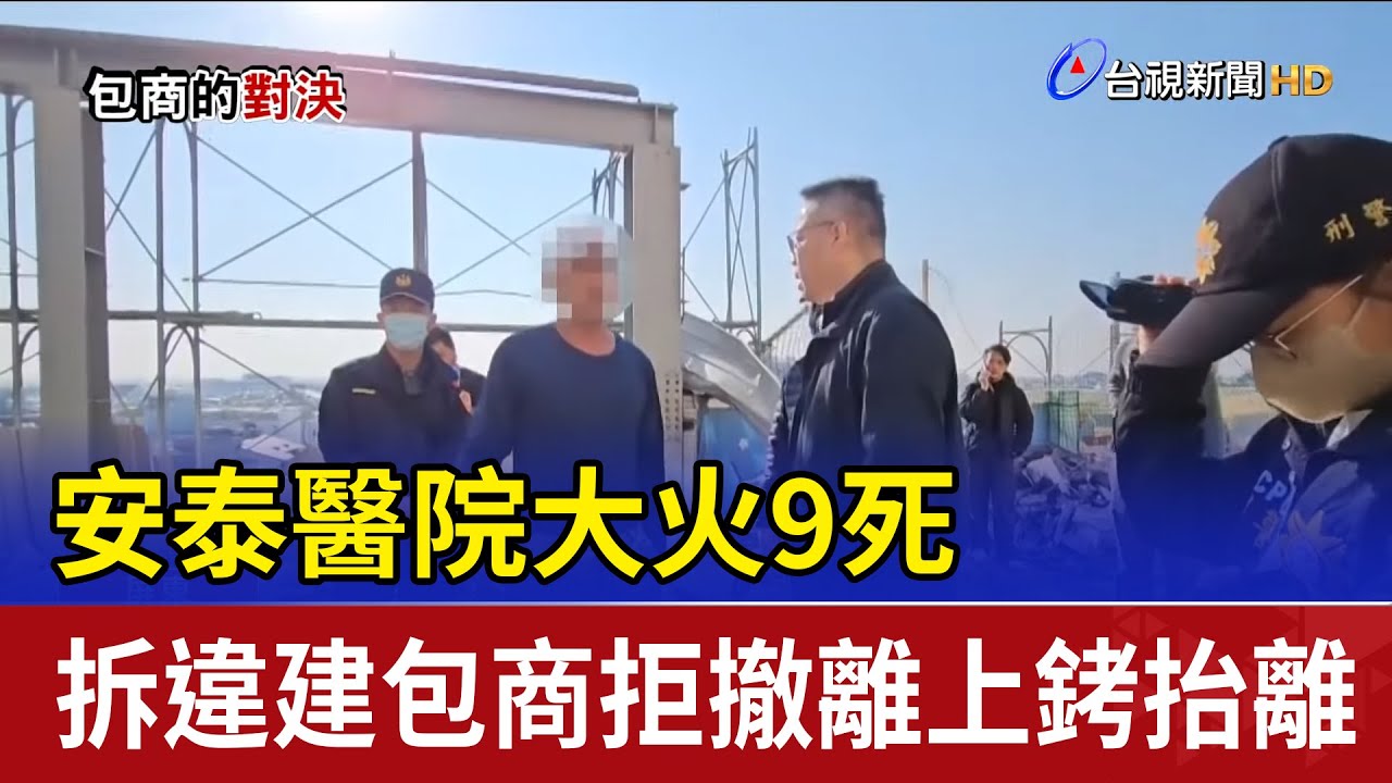 安泰醫院大火9死 拆違建包商拒撤離上銬抬離
