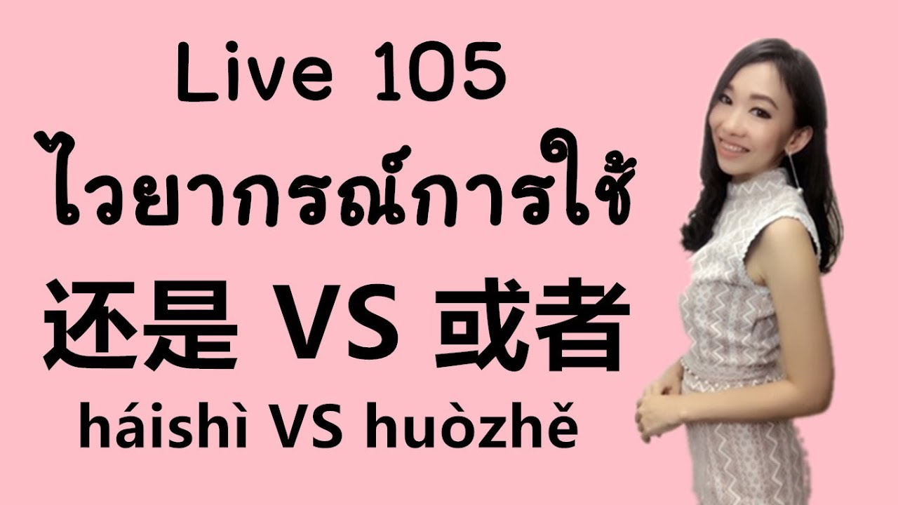LIVE 105 เรียนจีน- ไวยากรณ์การใช้ 还是 háishì VS 或者 huòzhě by PoppyYang