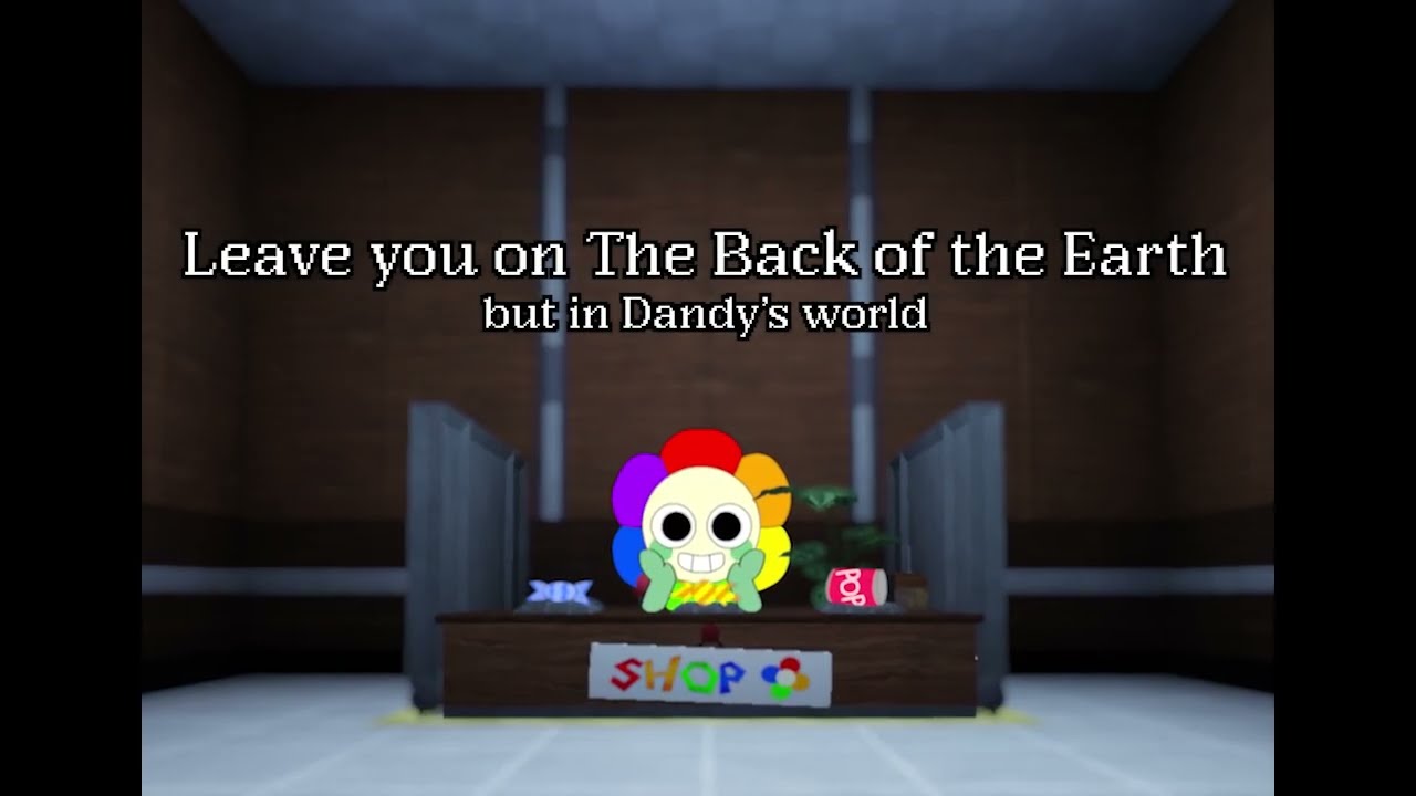 Leave you on The Back of the Earth but in Dandy's world