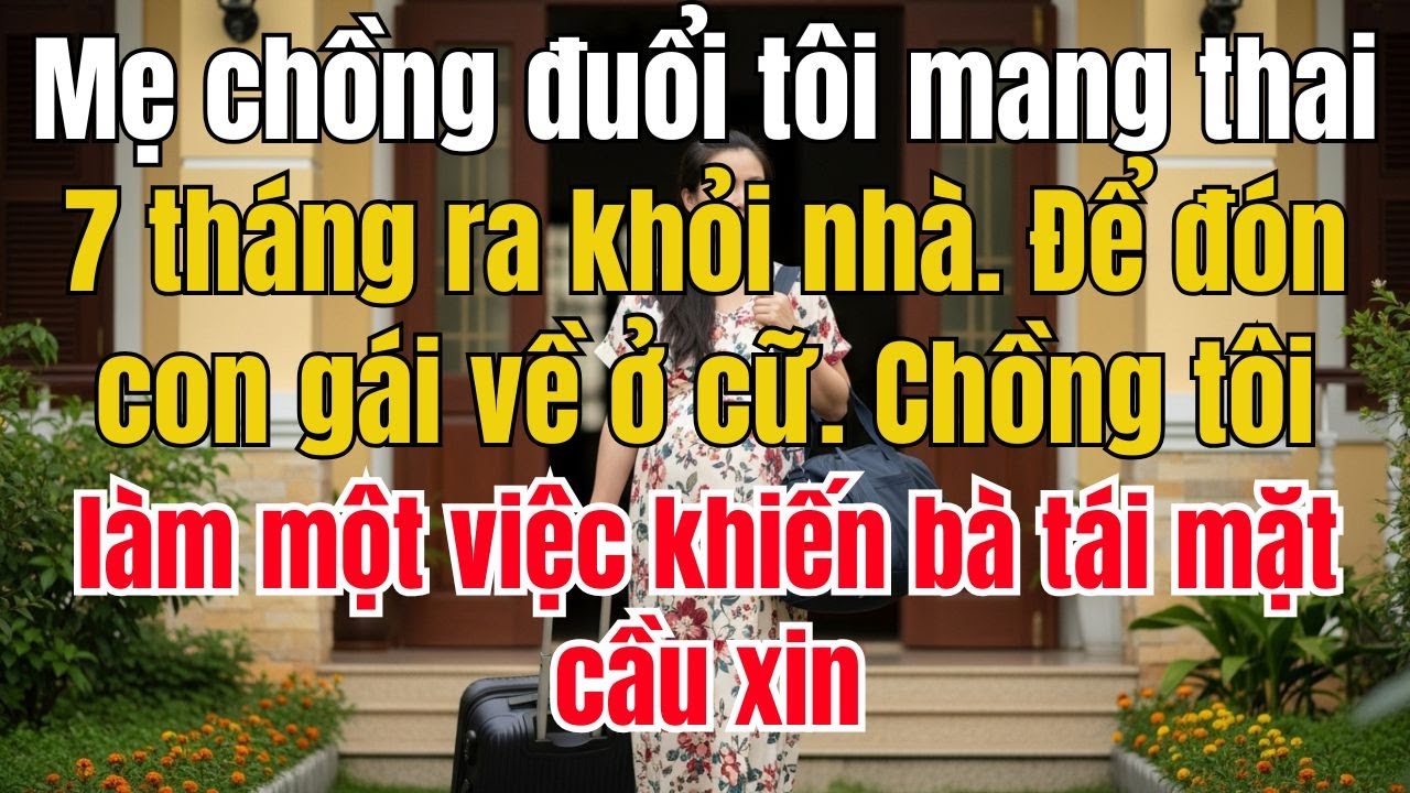 Mẹ chồng đuổi tôi mang thai 7 tháng ra khỏi nhà Để đón con gái về ở cữ. Chồng tôi làm một việc khiến