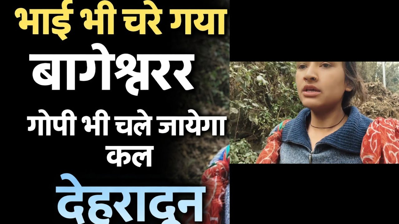 आज भाई भी चले गया बागेश्वर// कल गोपी भी चले जायेगा देहरादून// काम करते करते हो गई परेशान