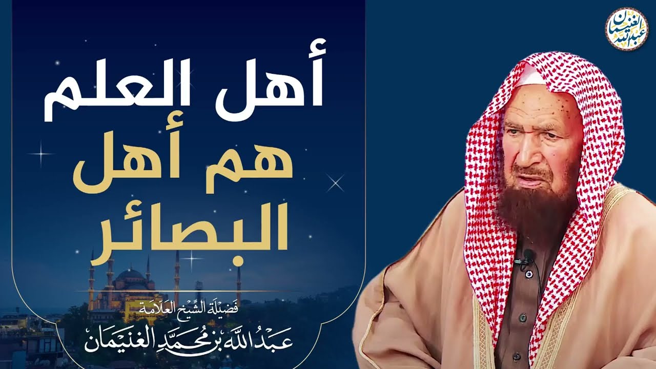 أهل العلم هم أهل البصائر | الشيخ عبد الله الغنيمان