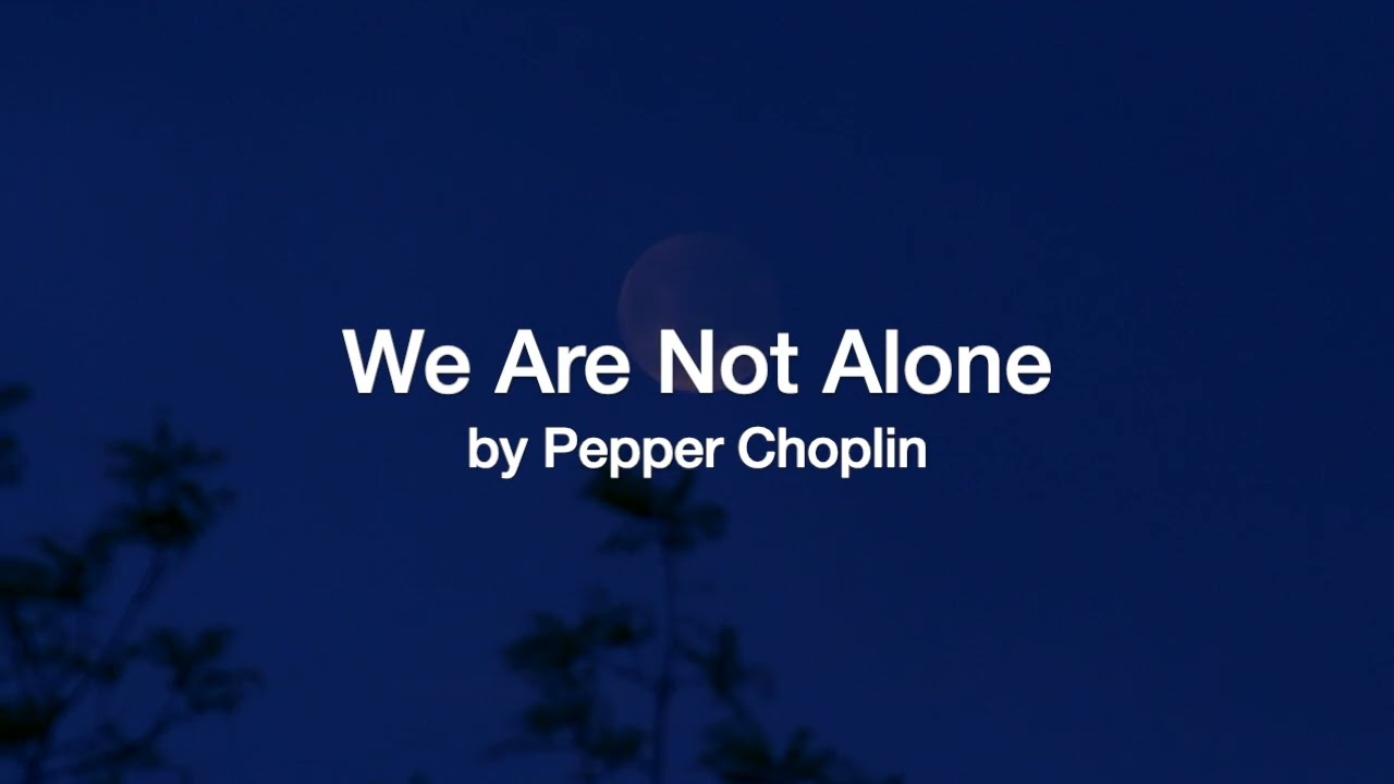 We Are Not Alone (Pepper Choplin)