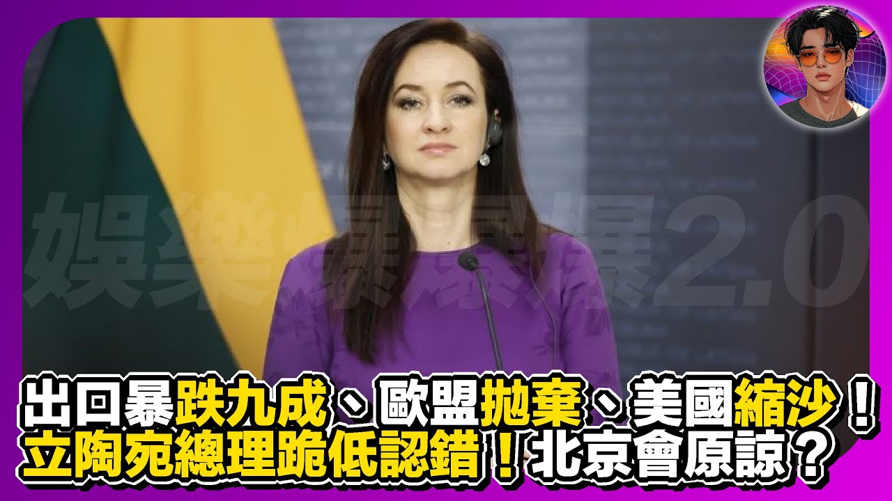 【小國苦惱】出口暴跌九成、歐盟拋棄、美國縮沙｜立陶宛總理跪低認識｜北京會原諒？｜娛樂爆爆爆2.0
