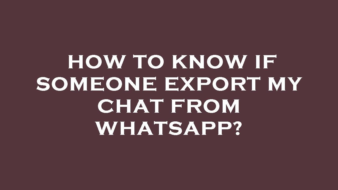 How to know if someone export my chat from whatsapp?