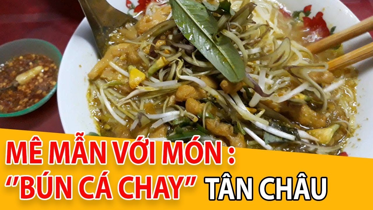 MÊ MẪN VỚI MÓN BÚN CÁ CHAY TÂN CHÂU AN GIANG NGÀY NAY