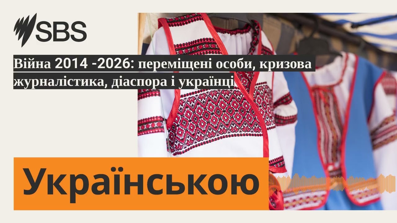 Війна 2014 -2026: переміщені особи, кризова журналістика, діаспора і українці | SBS Ukrainian -...