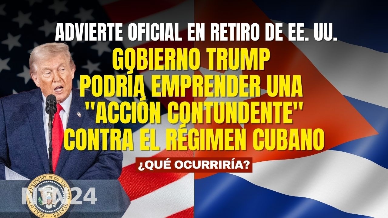 Trump podría emprender una acción contundente contra el régimen cubano: advierte oficial (r) de EEUU