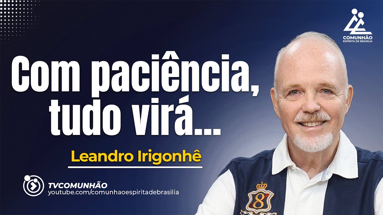 COM PACIÊNCIA, TUDO VIRÁ... - Leandro Irigonhê [PALESTRA ESPÍRITA]