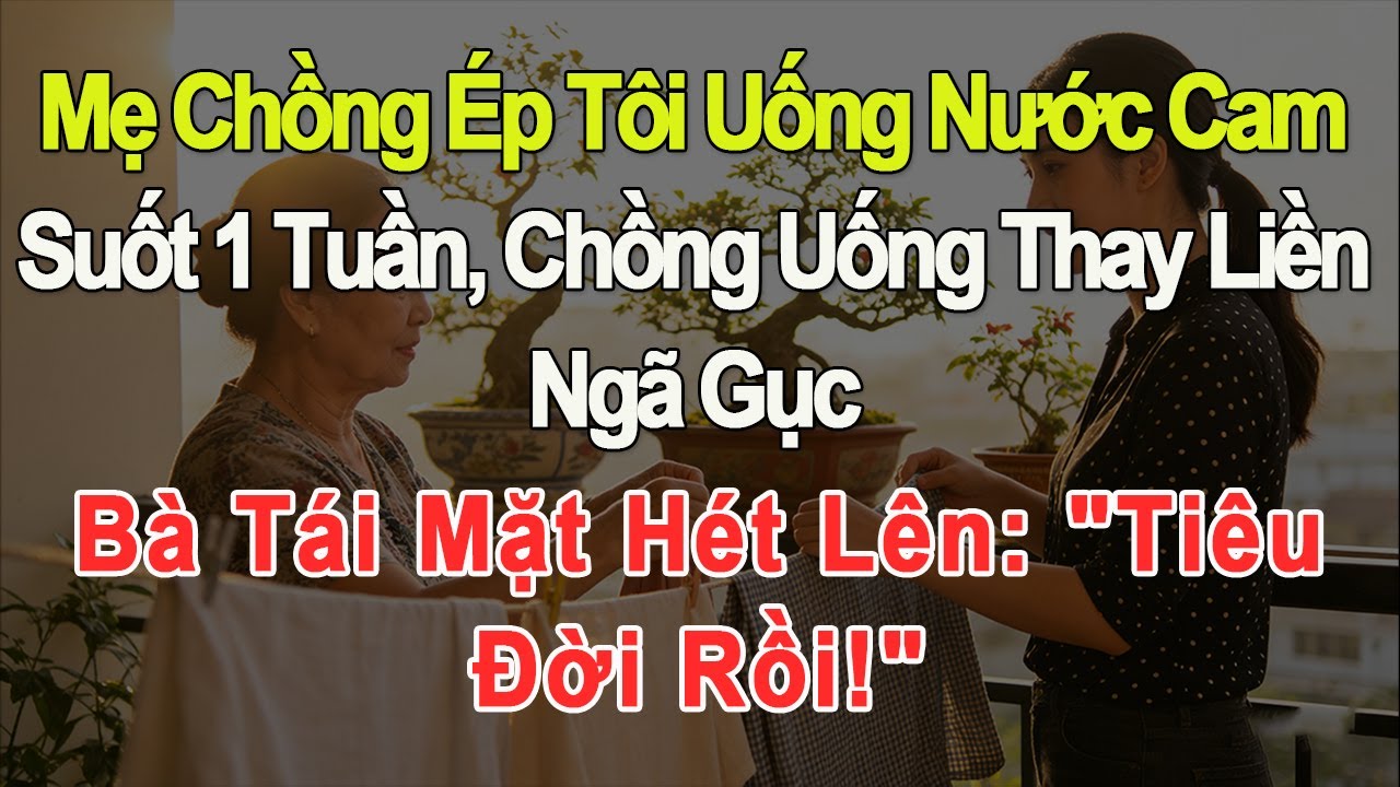 Mẹ chồng ép tôi uống nước cam 1 tuần, chồng uống thay ngã gục, bà tái mặt hét: “Tiêu đời rồi!”