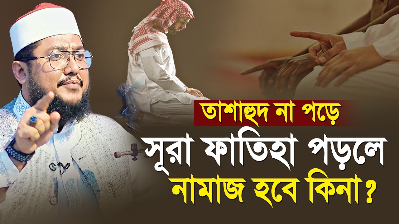 তাশাহুদ না পড়ে সূরা ফাতিহা পড়লে নামাজ ভুল হবে কিনা? করণীয় কি? | Sadikur Rahman Azhari Waz