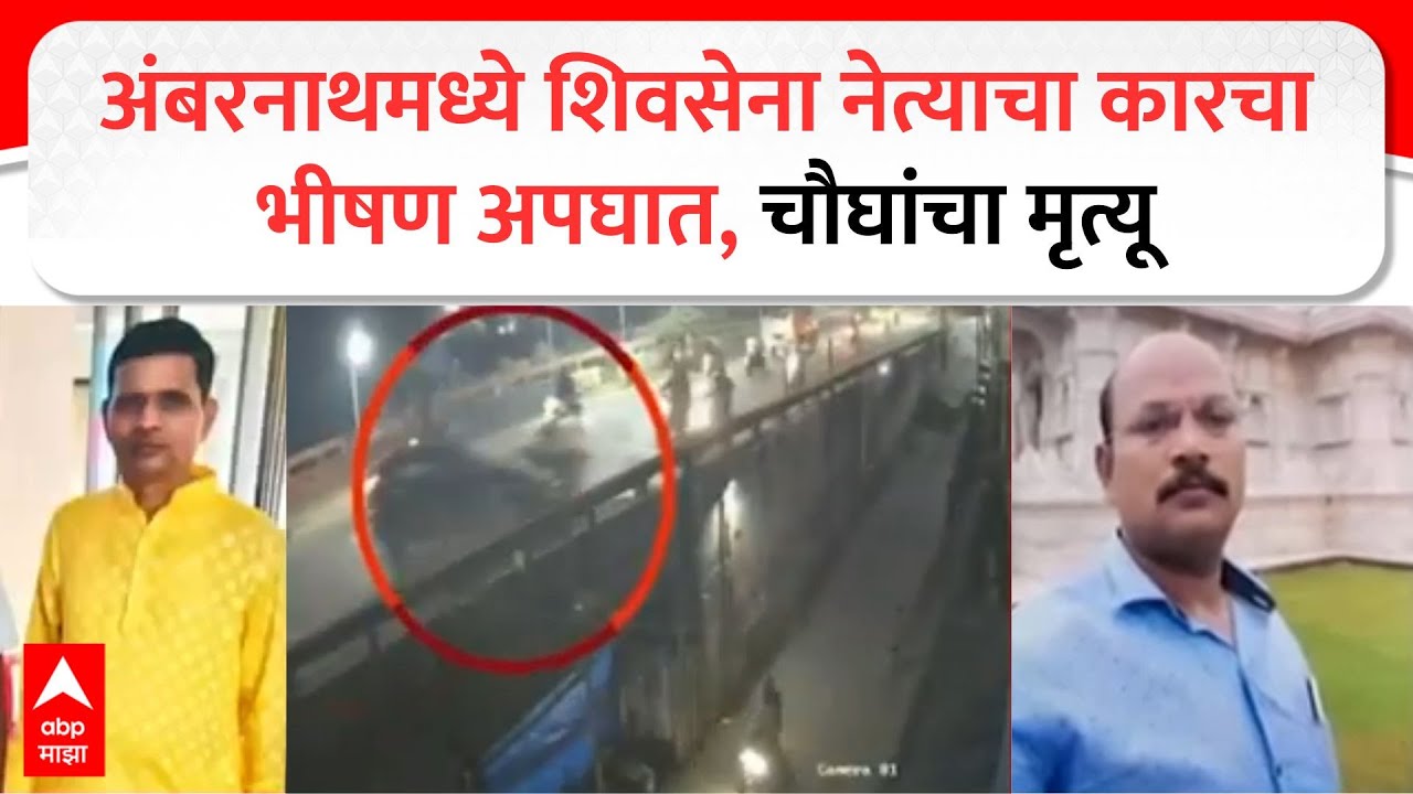 Ambernath Shivsena Leader Accident : अंबरनाथमध्ये शिवसेना नेत्याचा कारचा भीषण अपघात, चौघांचा मृत्यू