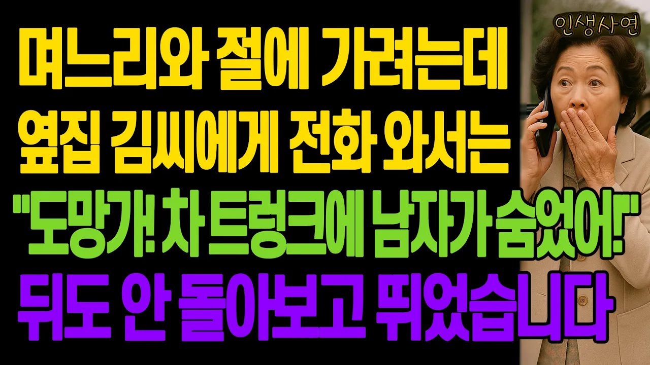 며느리와 절에 가려는데 옆집 김씨에게 전화 와서는 도망가! 차 트렁크에 남자가 숨었어! 뒤도 안 돌아보고 뛰었습니다 노년의 삶의 지혜 행복한 노후생활 부모자식갈등 사연 이야기