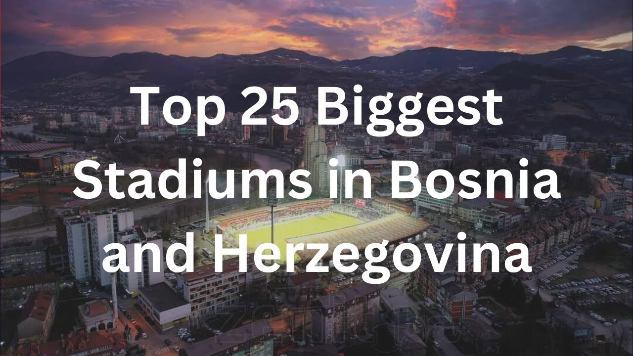 Top 25 Biggest Stadiums in Bosnia and Herzegovina
