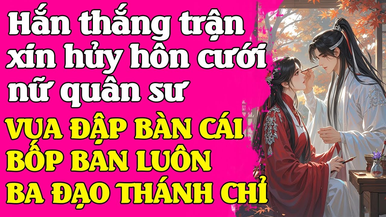 Hắn lập công cầu vua cho hủy hôn để cưới nữ quân sư. VUA ĐẬP BÀN: TA CHỜ NGÀY NÀY LÂU RỒI - HỦY NGAY