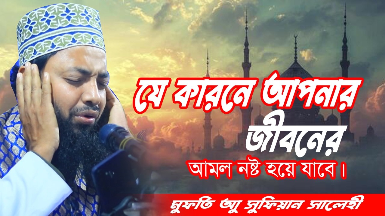যে কারনে আপনার জীবনের আমল নষ্ট হয়ে যাবে। মুফতী আবু সুফিয়ান সালেহী।