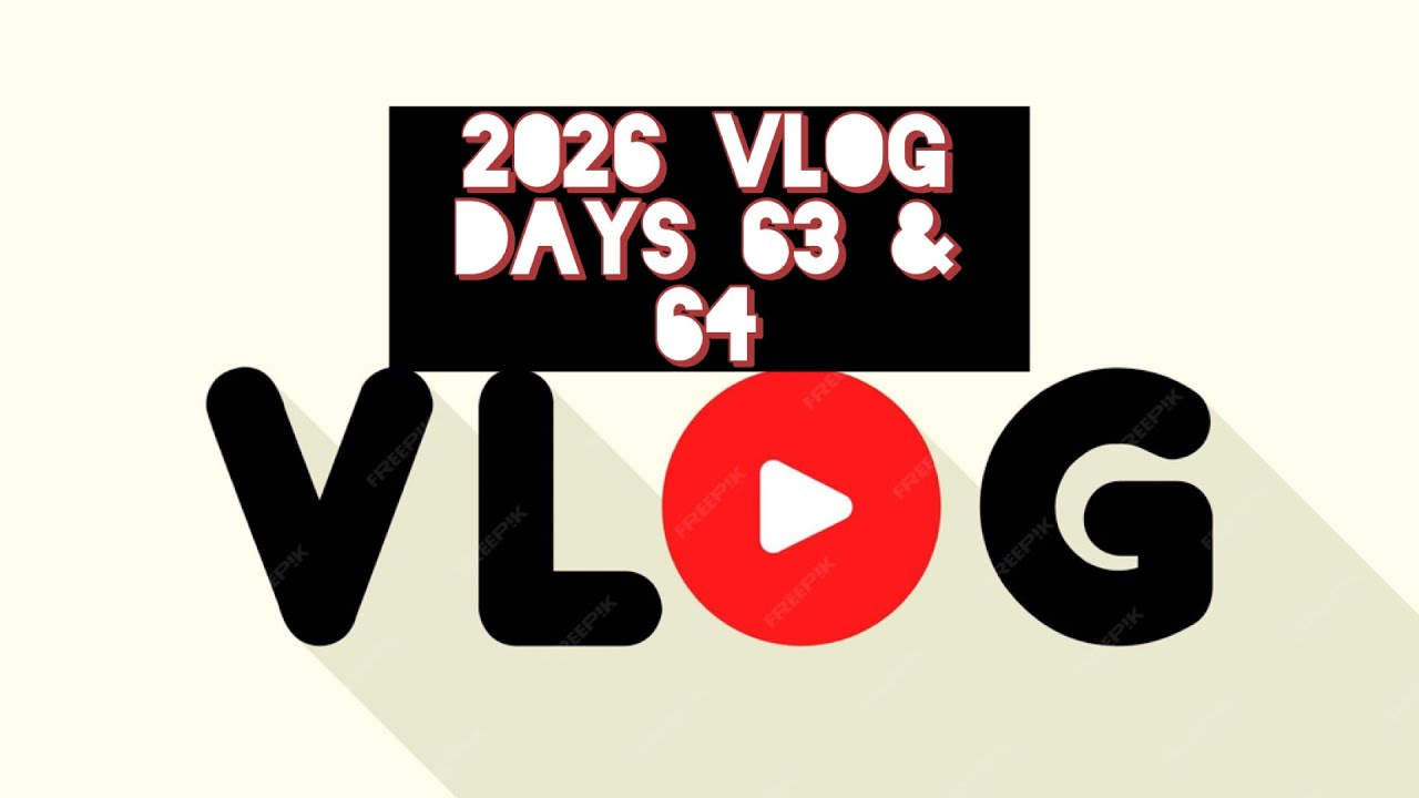 2026 Vlogs - Days 63 & 64