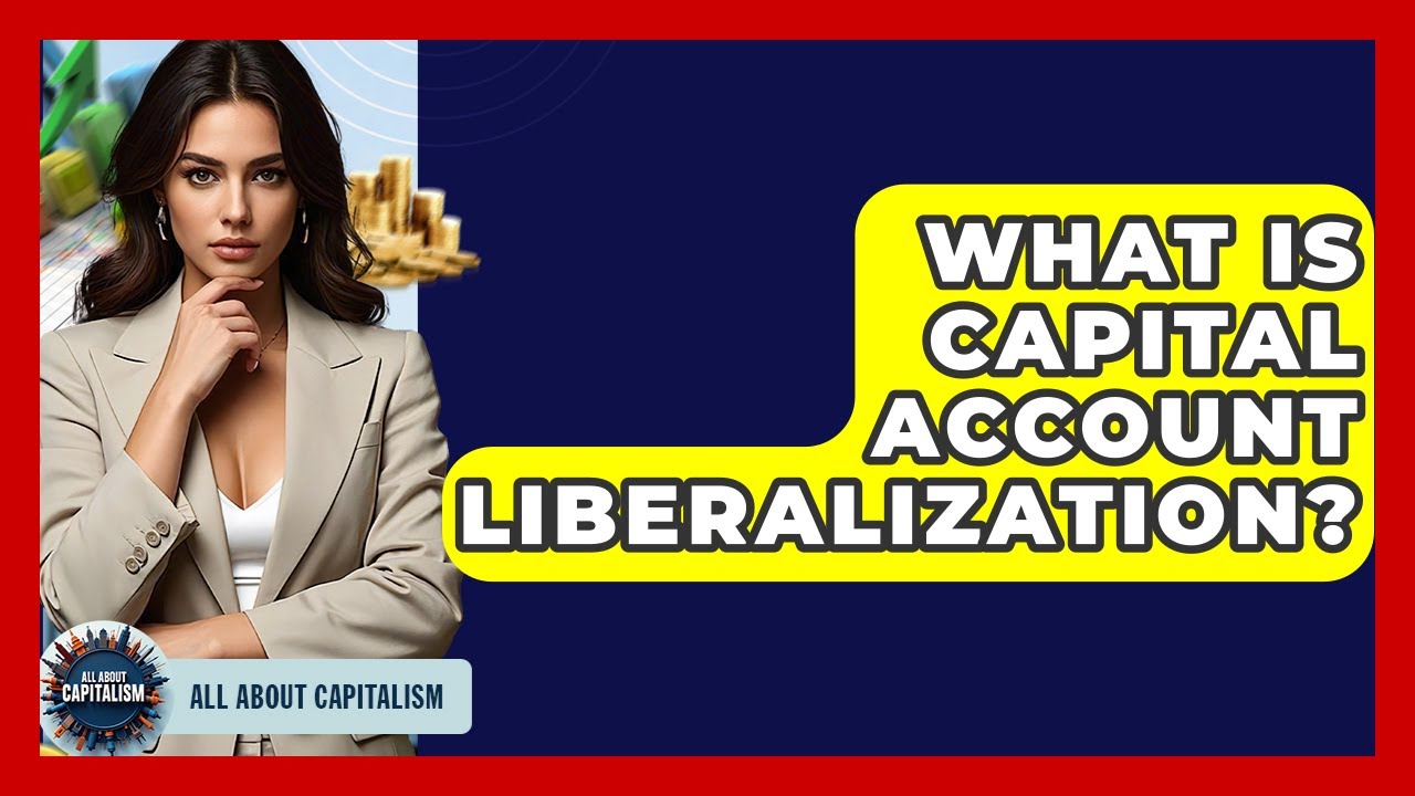 What Is Capital Account Liberalization? - All About Capitalism