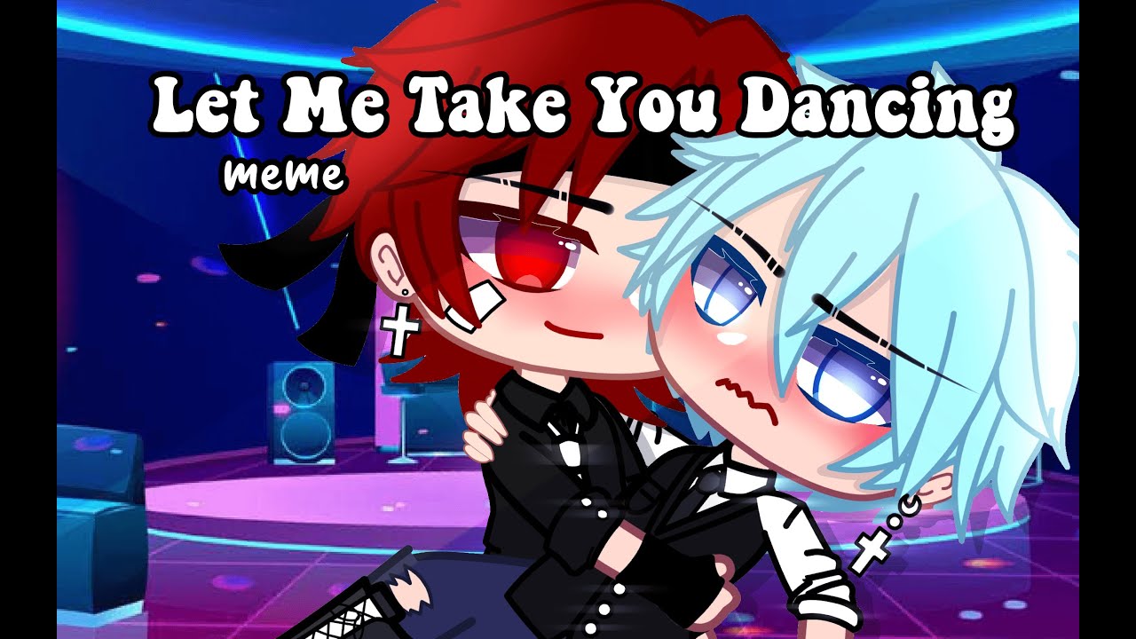 Let Me Take You Dancing|Meme|Gacha Club|Sorax